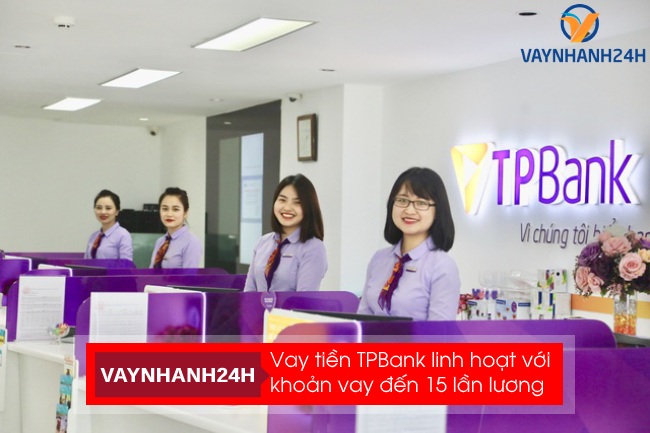 Vay tiền TPBank linh hoạt với khoản vay đến 15 lần lương